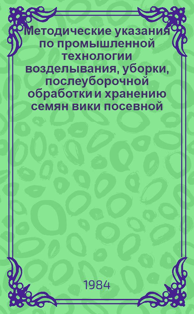 Методические указания по промышленной технологии возделывания, уборки, послеуборочной обработки и хранению семян вики посевной (яровой)