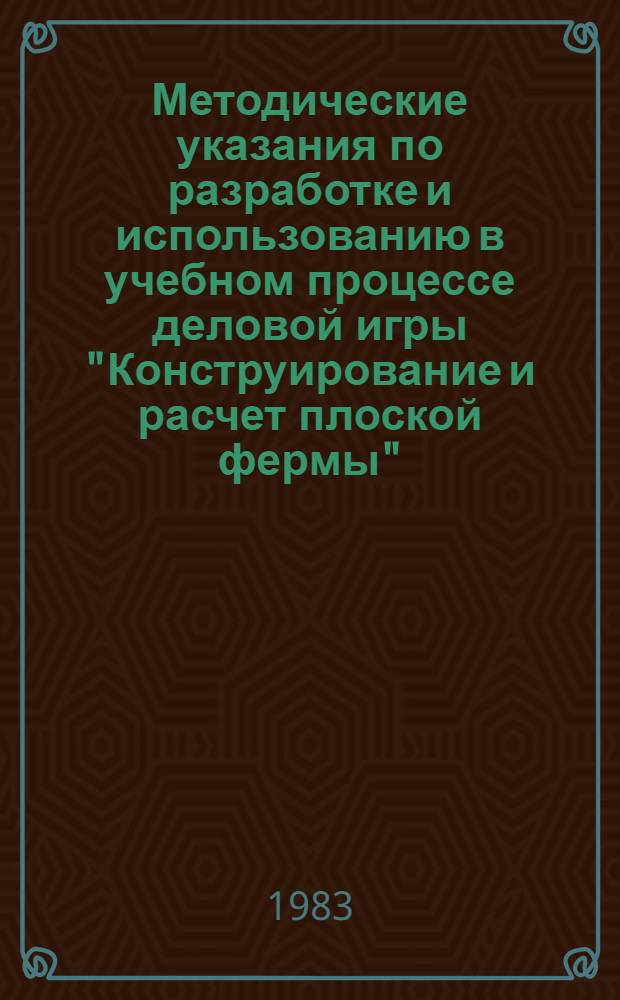 Методические указания по разработке и использованию в учебном процессе деловой игры "Конструирование и расчет плоской фермы" (КОРПФ) по курсу "Теоретическая механика"