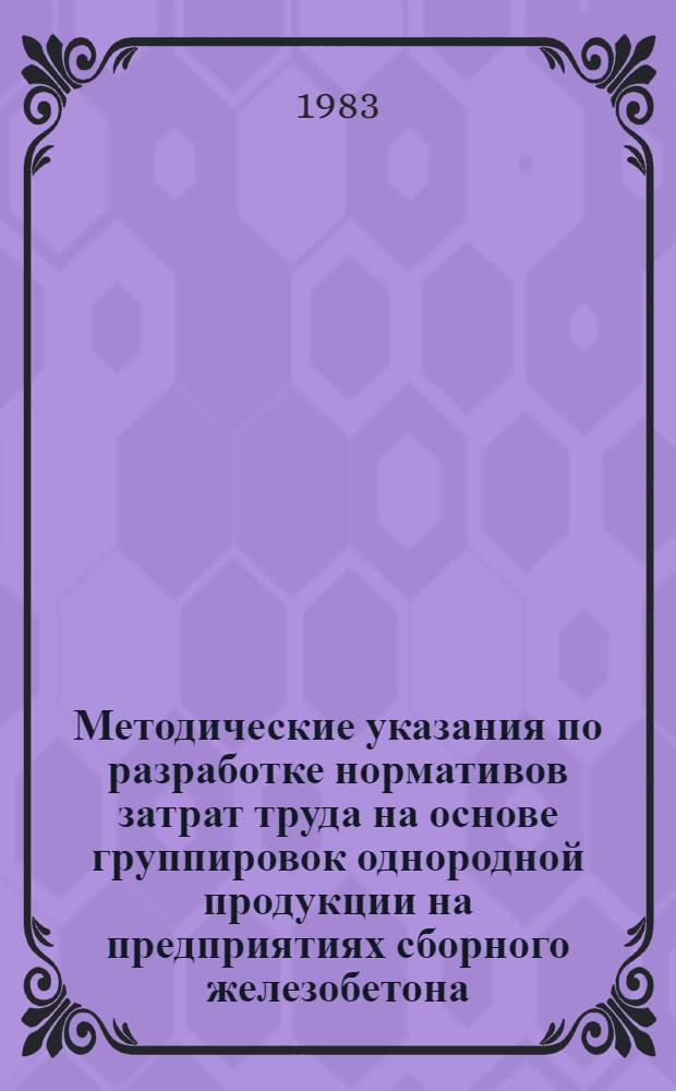 Методические указания по разработке нормативов затрат труда на основе группировок однородной продукции на предприятиях сборного железобетона : Проект