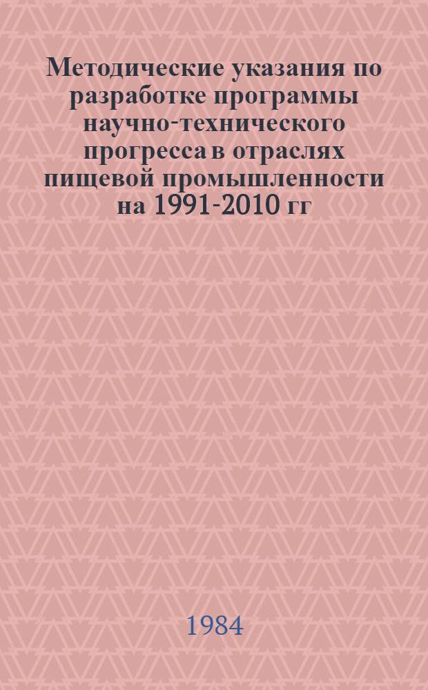 Методические указания по разработке программы научно-технического прогресса в отраслях пищевой промышленности на 1991-2010 гг.