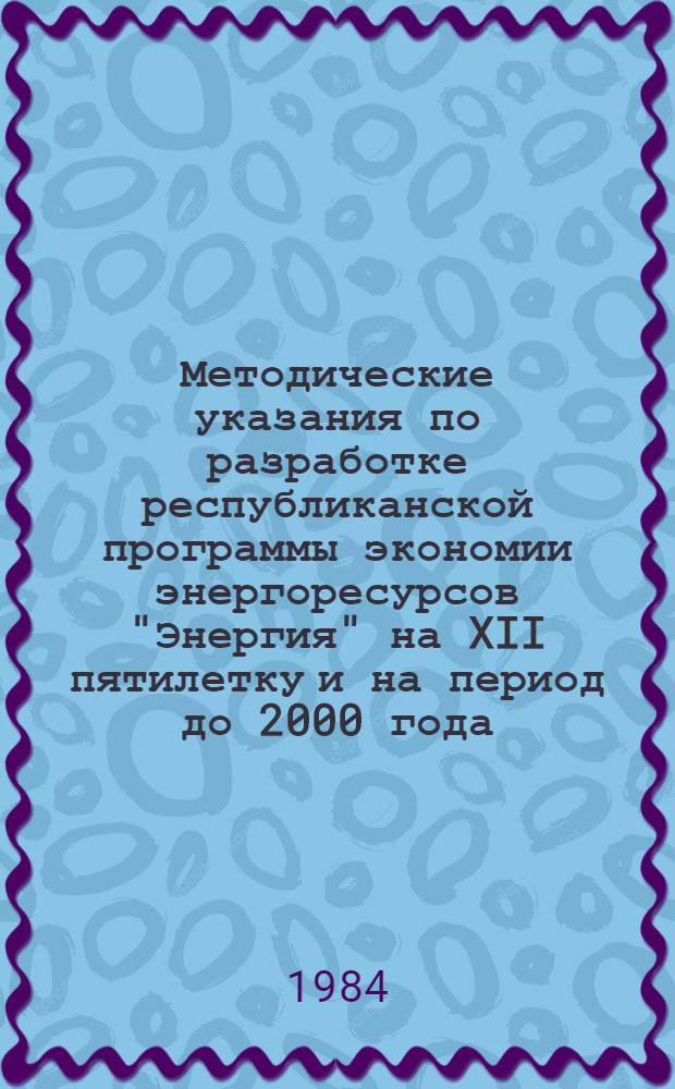 Методические указания по разработке республиканской программы экономии энергоресурсов "Энергия" на XII пятилетку и на период до 2000 года