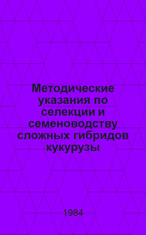 Методические указания по селекции и семеноводству сложных гибридов кукурузы
