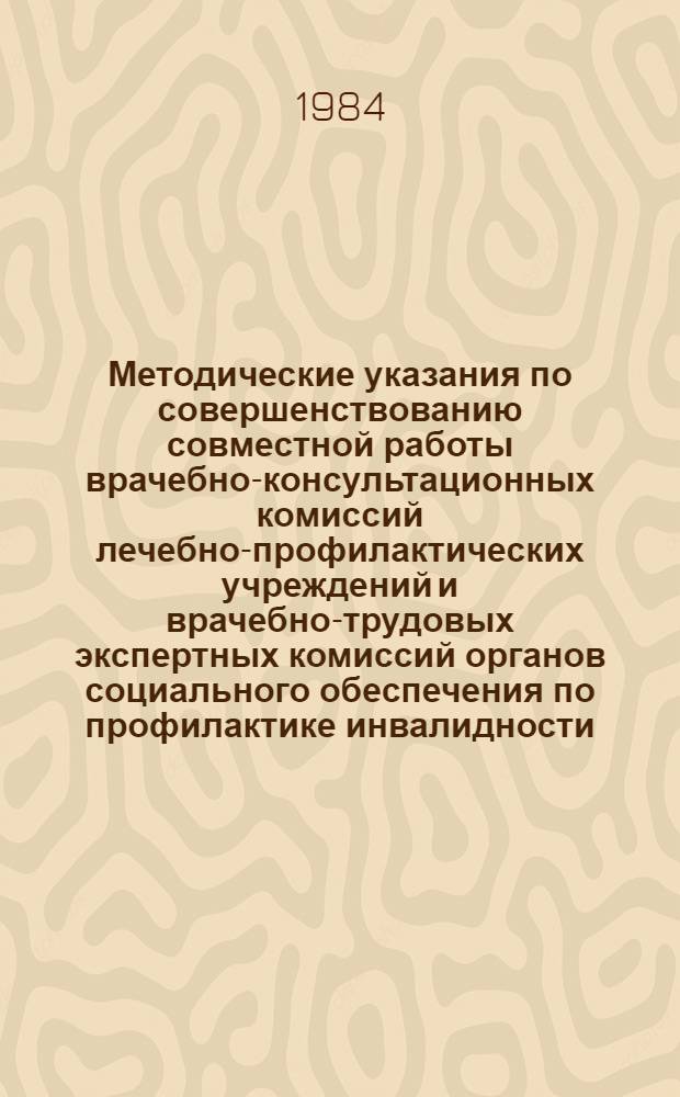 Методические указания по совершенствованию совместной работы врачебно-консультационных комиссий лечебно-профилактических учреждений и врачебно-трудовых экспертных комиссий органов социального обеспечения по профилактике инвалидности, восстановлению трудоспособности и врачебно-экспертному обслуживанию больных и инвалидов