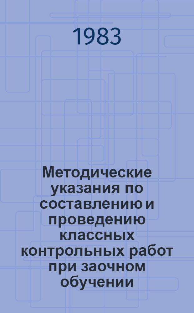 Методические указания по составлению и проведению классных контрольных работ при заочном обучении