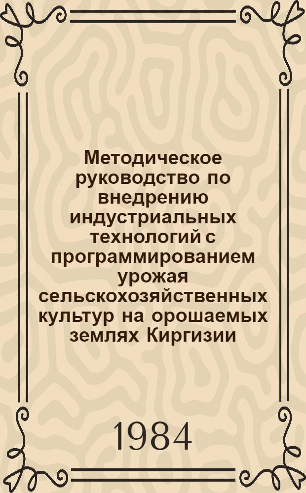 Методическое руководство по внедрению индустриальных технологий с программированием урожая сельскохозяйственных культур на орошаемых землях Киргизии