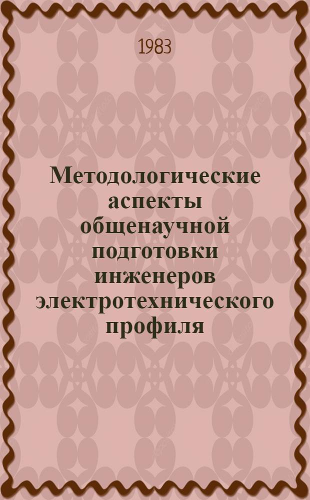 Методологические аспекты общенаучной подготовки инженеров электротехнического профиля : В помощь слушателям фак. новых методов и средств обучения при Политехн. музее : Сб. ст.