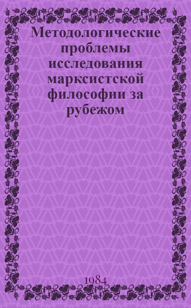 Методологические проблемы исследования марксистской философии за рубежом : Сб. ст.