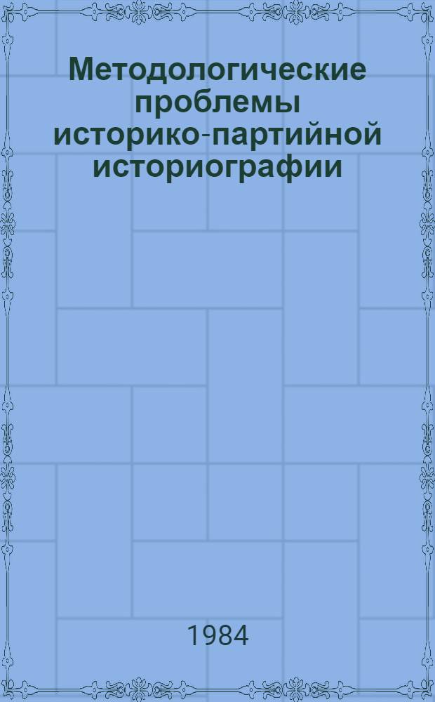Методологические проблемы историко-партийной историографии : (Материалы науч. конф.)