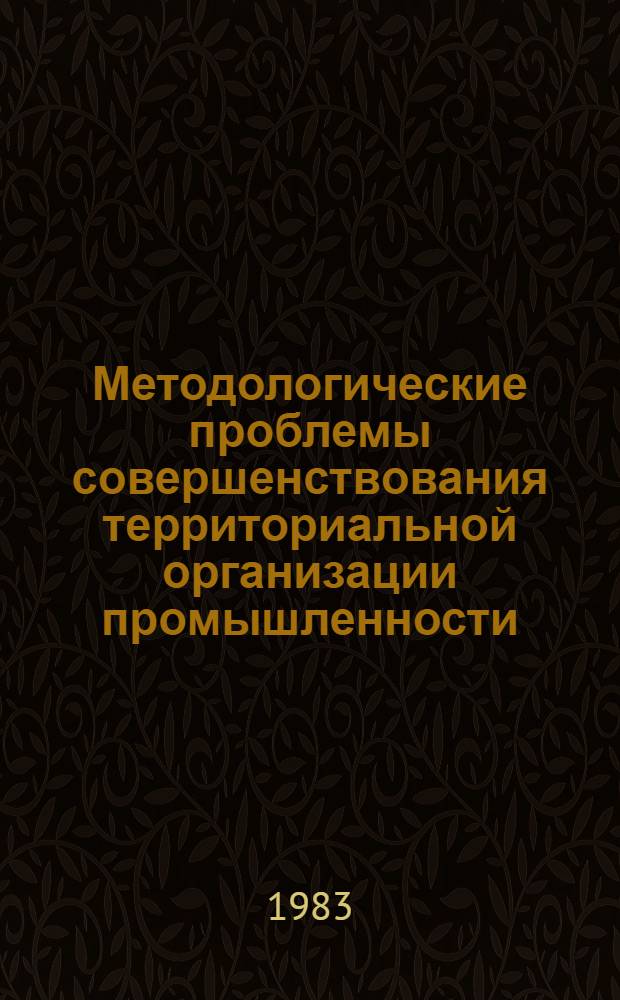 Методологические проблемы совершенствования территориальной организации промышленности : Сб. науч. тр