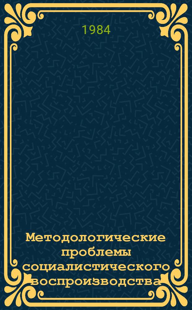 Методологические проблемы социалистического воспроизводства : Межвуз. сб