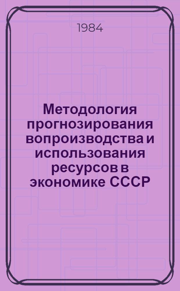 Методология прогнозирования вопроизводства и использования ресурсов в экономике СССР : Сб. ст