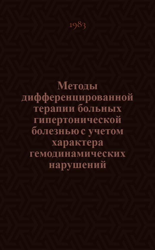 Методы дифференцированной терапии больных гипертонической болезнью с учетом характера гемодинамических нарушений : (Метод. рекомендации)