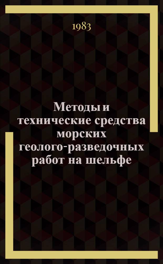Методы и технические средства морских геолого-разведочных работ на шельфе : Тез. докл. (28 июня - 2 июля 1983 г.)