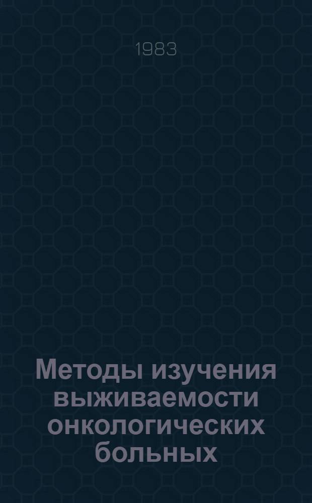 Методы изучения выживаемости онкологических больных : (Метод. рекомендации)