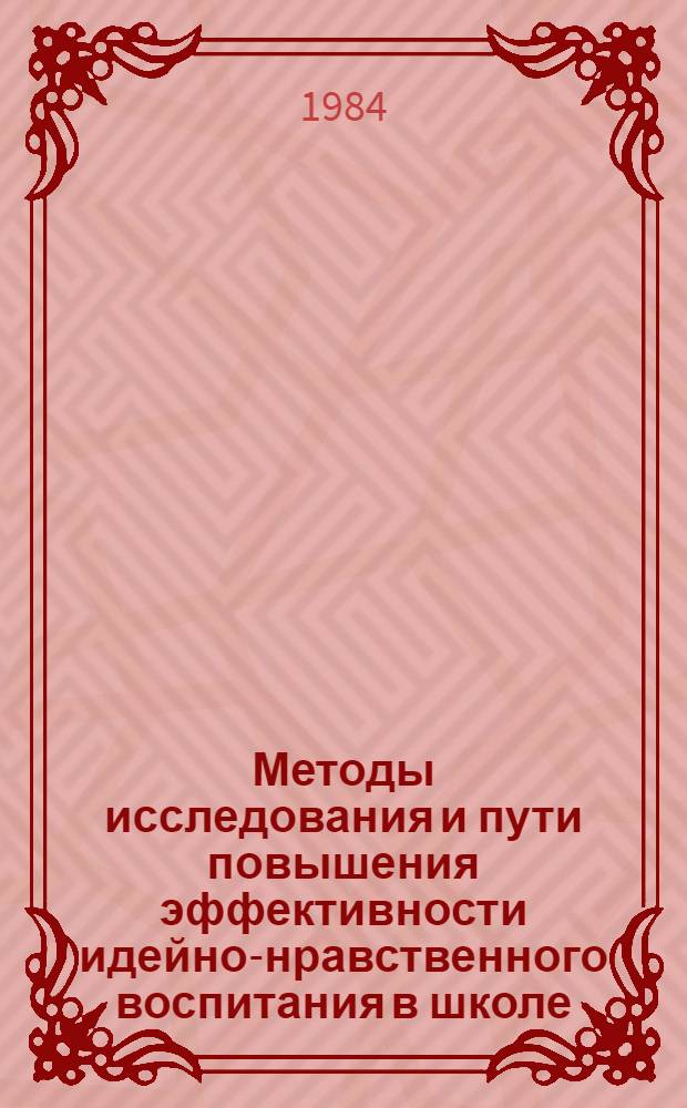Методы исследования и пути повышения эффективности идейно-нравственного воспитания в школе : Межвуз. сб. науч. тр