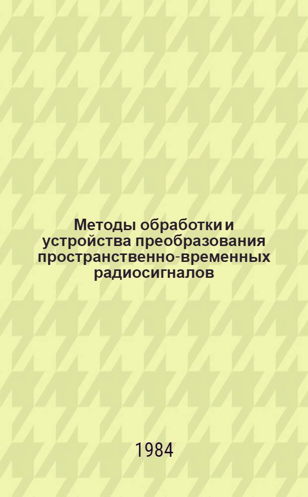 Методы обработки и устройства преобразования пространственно-временных радиосигналов : (Сб. ст.)