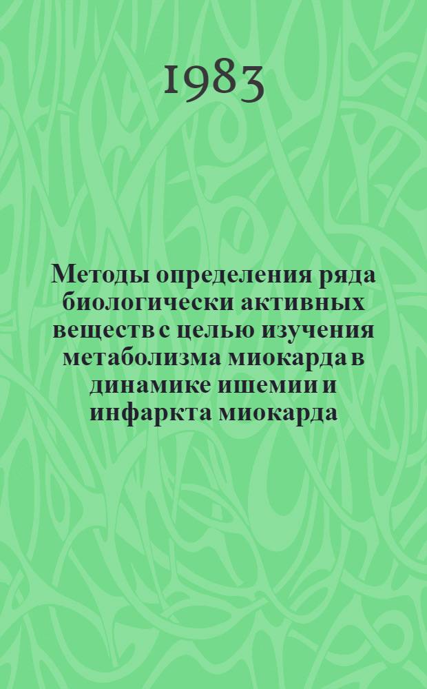 Методы определения ряда биологически активных веществ с целью изучения метаболизма миокарда в динамике ишемии и инфаркта миокарда : (Метод. рекомендация)