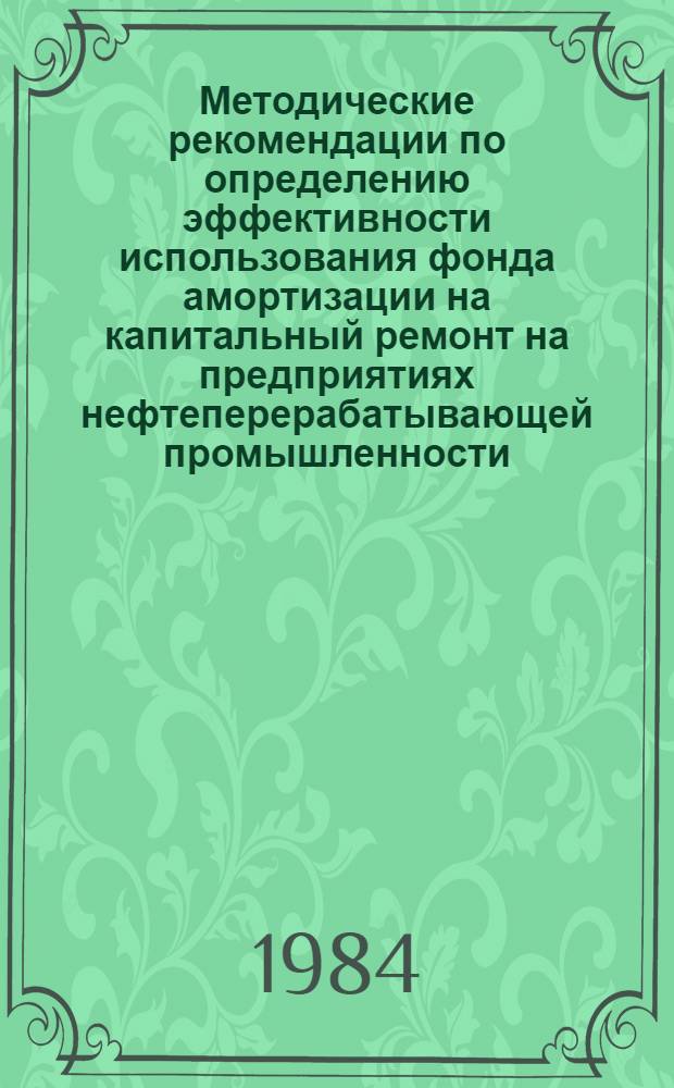 Методические рекомендации по определению эффективности использования фонда амортизации на капитальный ремонт на предприятиях нефтеперерабатывающей промышленности