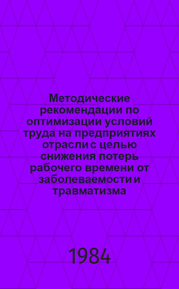 Методические рекомендации по оптимизации условий труда на предприятиях отрасли с целью снижения потерь рабочего времени от заболеваемости и травматизма