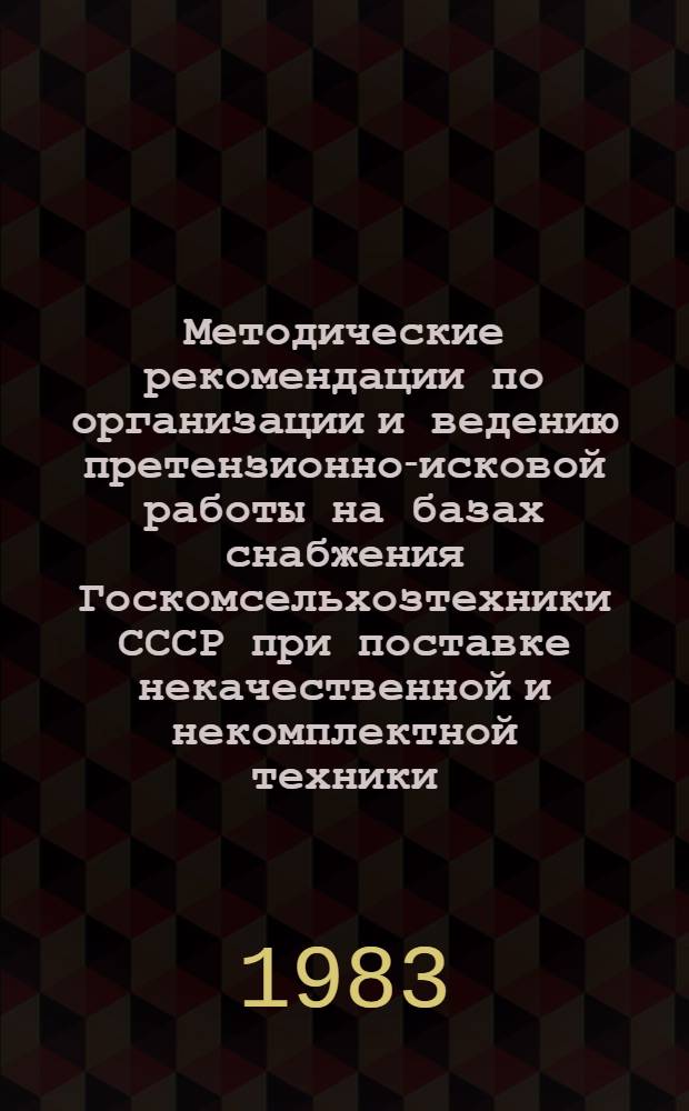 Методические рекомендации по организации и ведению претензионно-исковой работы на базах снабжения Госкомсельхозтехники СССР при поставке некачественной и некомплектной техники : Для цехов сборки машин