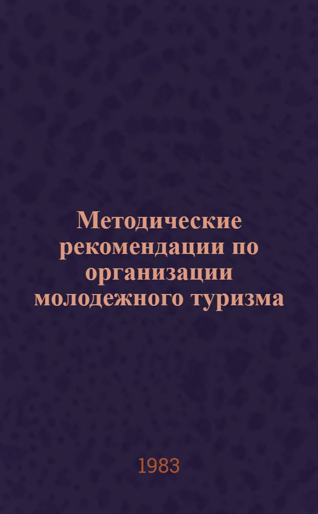 Методические рекомендации по организации молодежного туризма : (В помощь горкомам, райкомам комсомола)