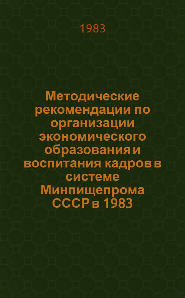 Методические рекомендации по организации экономического образования и воспитания кадров в системе Минпищепрома СССР в 1983/84 учебном году