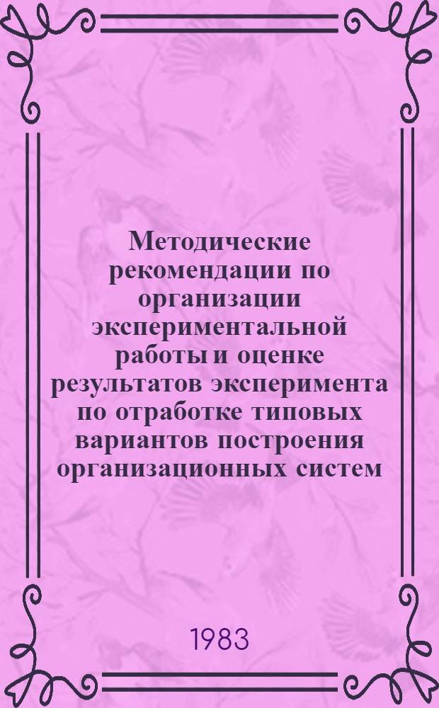 Методические рекомендации по организации экспериментальной работы и оценке результатов эксперимента по отработке типовых вариантов построения организационных систем, обеспечивающих эффективное применение коллективного подряда (1983-1984 гг.)