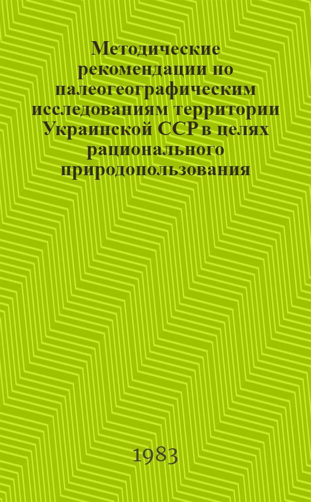 Методические рекомендации по палеогеографическим исследованиям территории Украинской ССР в целях рационального природопользования