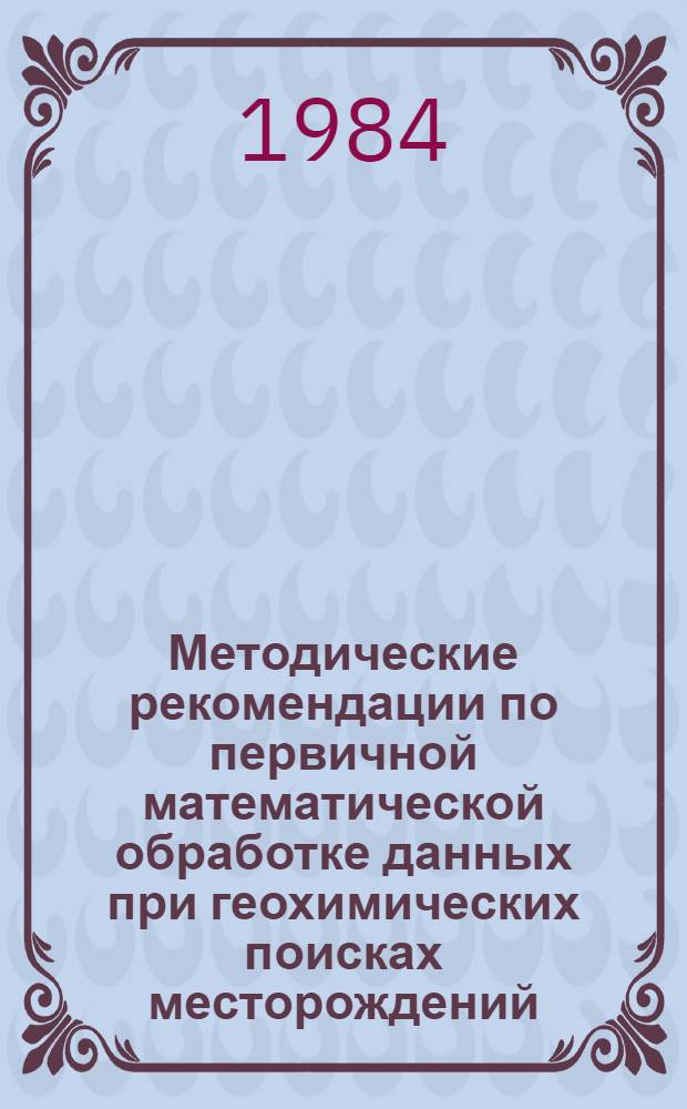 Методические рекомендации по первичной математической обработке данных при геохимических поисках месторождений