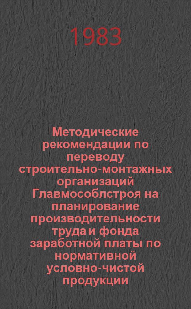 Методические рекомендации по переводу строительно-монтажных организаций Главмособлстроя на планирование производительности труда и фонда заработной платы по нормативной условно-чистой продукции