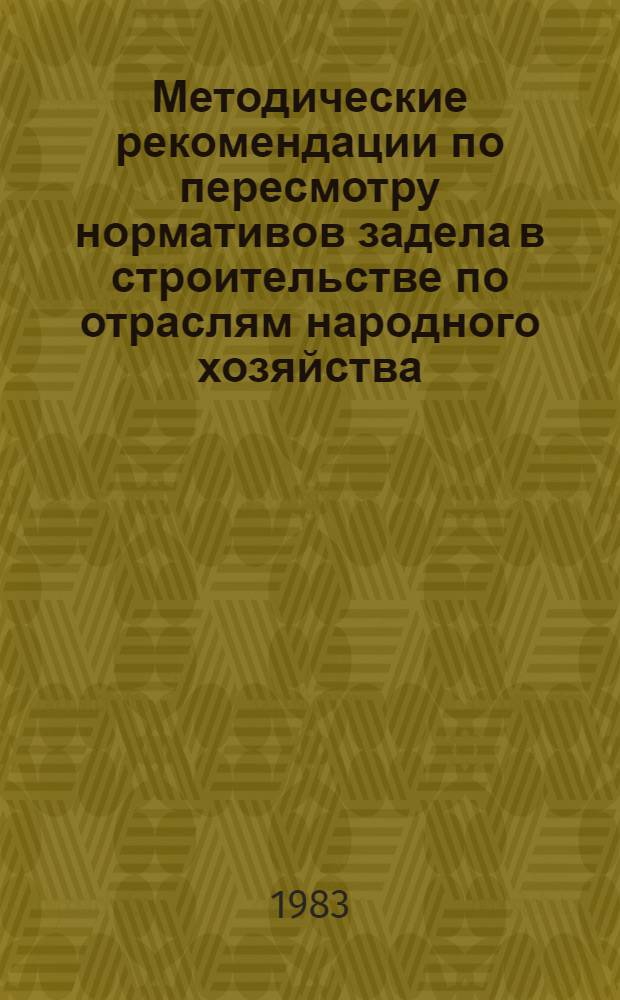Методические рекомендации по пересмотру нормативов задела в строительстве по отраслям народного хозяйства : (Пересмотр СН411-81)
