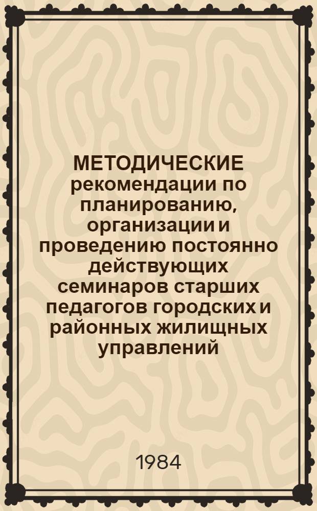 МЕТОДИЧЕСКИЕ рекомендации по планированию, организации и проведению постоянно действующих семинаров старших педагогов городских и районных жилищных управлений, педагогов-организаторов воспитательной и спортивно-массовой работы