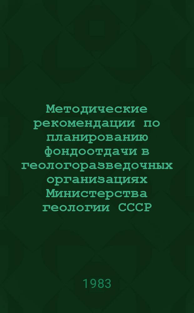 Методические рекомендации по планированию фондоотдачи в геологоразведочных организациях Министерства геологии СССР