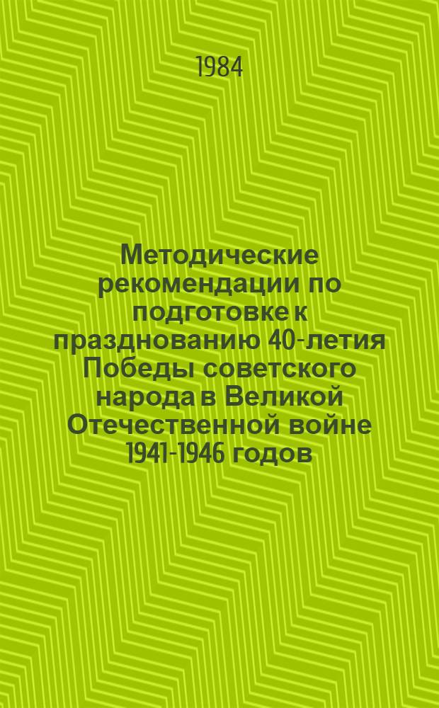 Методические рекомендации по подготовке к празднованию 40-летия Победы советского народа в Великой Отечественной войне 1941-1946 годов