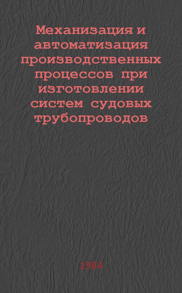 Механизация и автоматизация производственных процессов при изготовлении систем судовых трубопроводов : Сб. ст