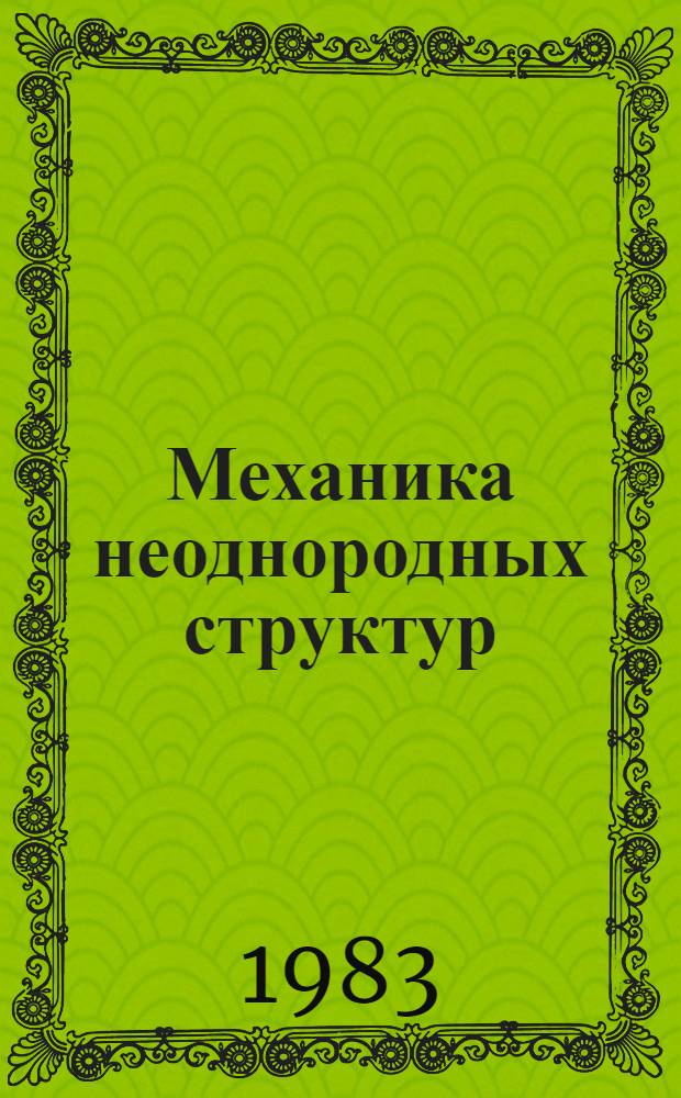Механика неоднородных структур : Тез. докл. I Всесоюз. конф. (Львов, 6-8 сент. 1983 г.)