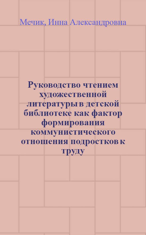 Руководство чтением художественной литературы в детской библиотеке как фактор формирования коммунистического отношения подростков к труду : Автореф. дис. на соиск. учен. степ. к. п. н