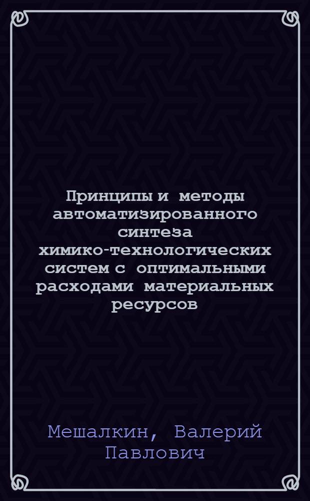 Принципы и методы автоматизированного синтеза химико-технологических систем с оптимальными расходами материальных ресурсов : Автореф. дис. на соиск. учен. степ. д. т. н