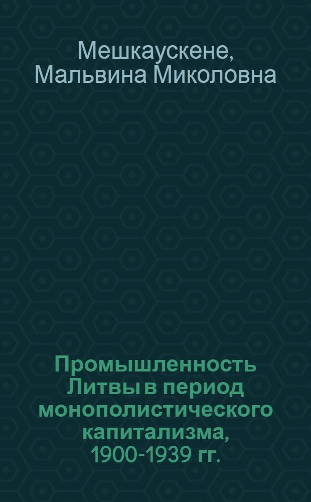 Промышленность Литвы в период монополистического капитализма, 1900-1939 гг. : Автореф. дис. на соиск. учен. степ. д-ра экон. наук : (08.00.03)