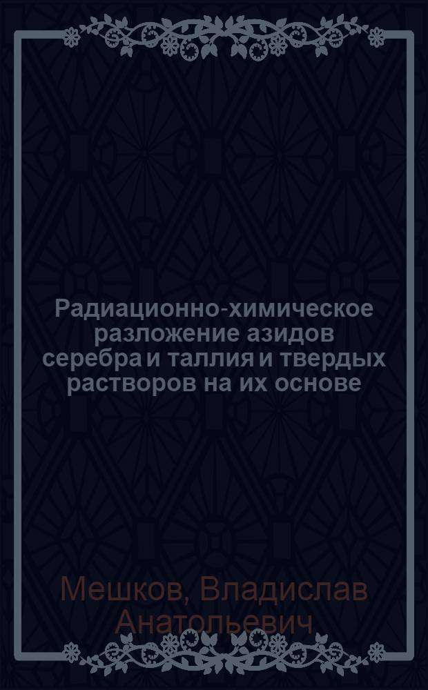 Радиационно-химическое разложение азидов серебра и таллия и твердых растворов на их основе : Автореф. дис. на соиск. учен. степ. канд. хим. наук : (02.00.04)