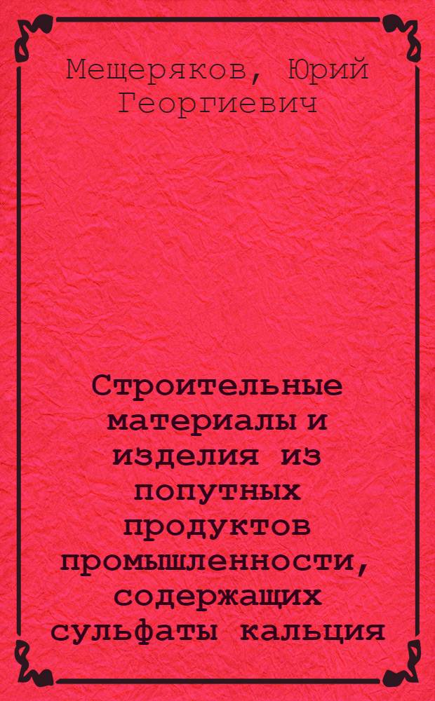 Строительные материалы и изделия из попутных продуктов промышленности, содержащих сульфаты кальция : Автореф. дис. на соиск. учен. степ. д. т. н