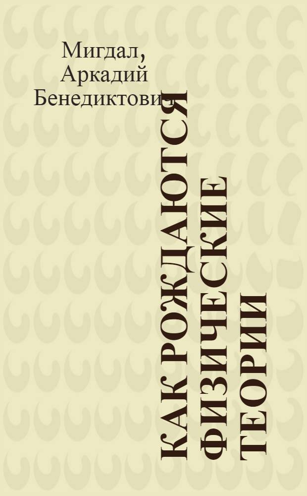 Как рождаются физические теории : Для сред. и ст. шк. возраста
