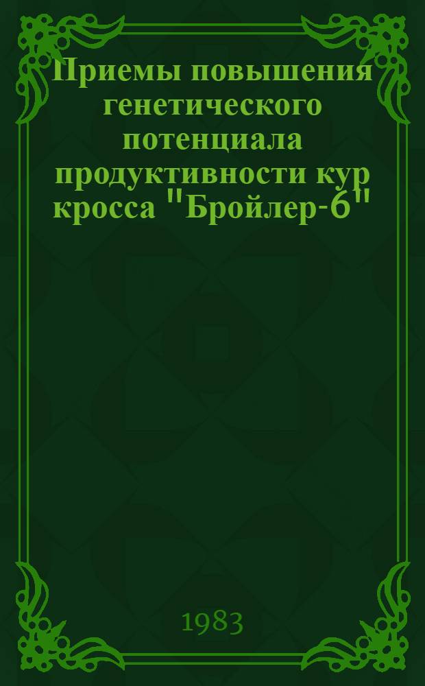 Приемы повышения генетического потенциала продуктивности кур кросса "Бройлер-6" : Автореф. дис. на соиск. учен. степ. канд. с.-х. наук : (06.02.01)
