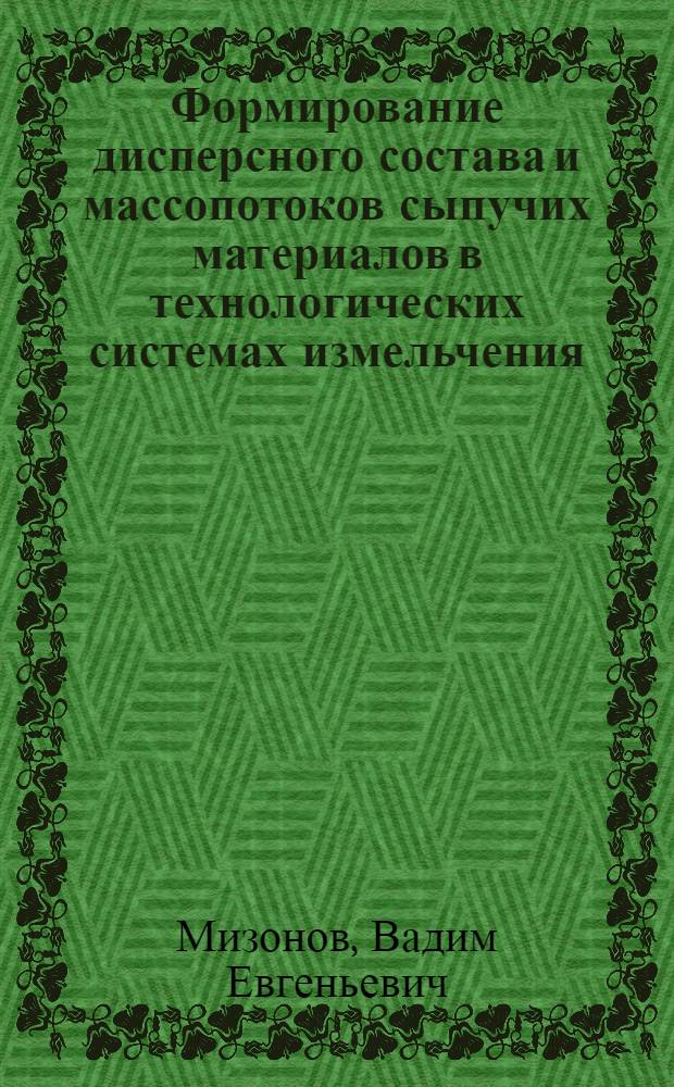 Формирование дисперсного состава и массопотоков сыпучих материалов в технологических системах измельчения : Автореф. дис. на соиск. учен. степ. д-ра техн. наук : (05.17.08)