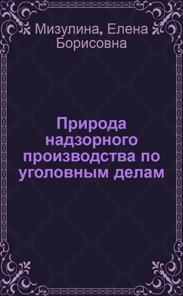 Природа надзорного производства по уголовным делам : Автореф. дис. на соиск. учен. степ. канд. юрид. наук : (12.00.09)