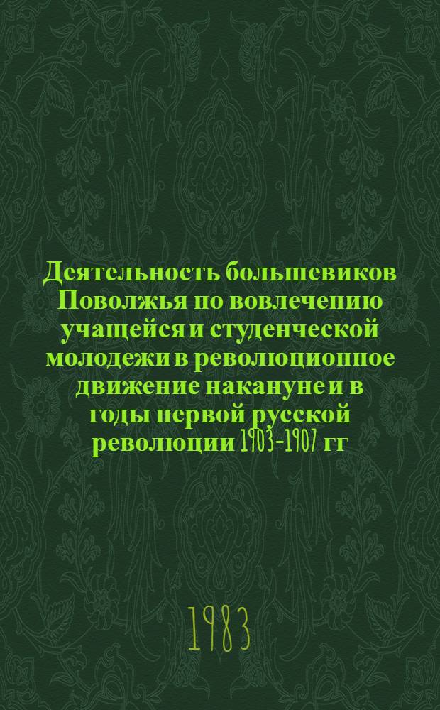 Деятельность большевиков Поволжья по вовлечению учащейся и студенческой молодежи в революционное движение накануне и в годы первой русской революции 1903-1907 гг. : Автореф. дис. на соиск. учен. степ. канд. ист. наук : (07.00.01)