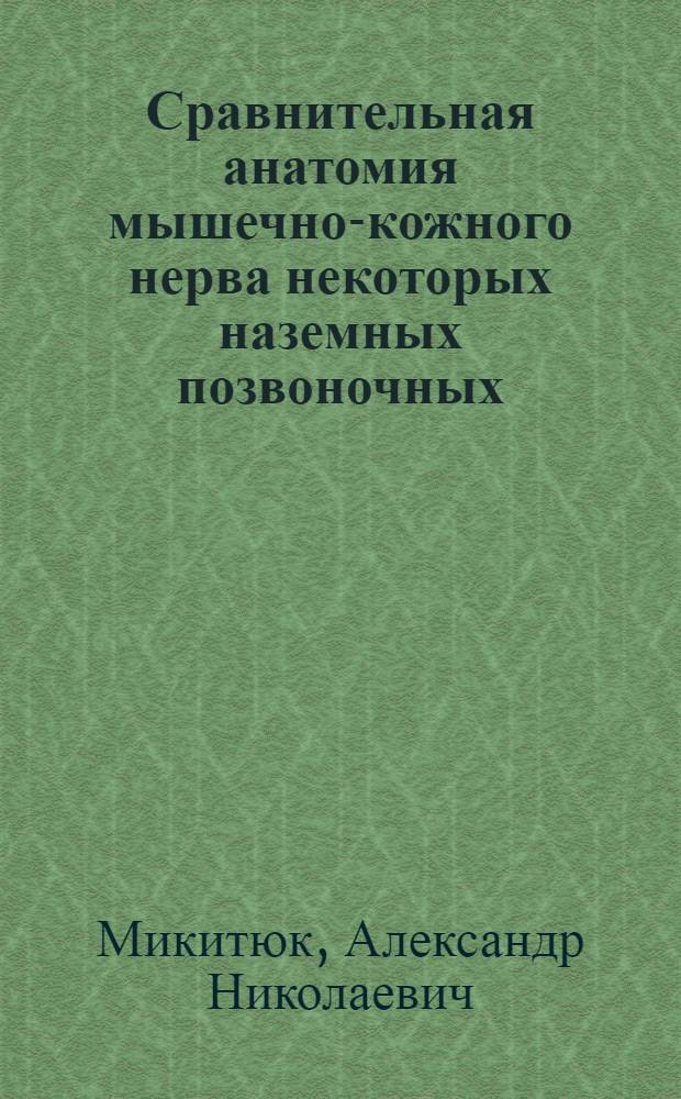 Сравнительная анатомия мышечно-кожного нерва некоторых наземных позвоночных : Автореф. дис. на соиск. учен. степ. канд. биол. наук : (03.00.08)