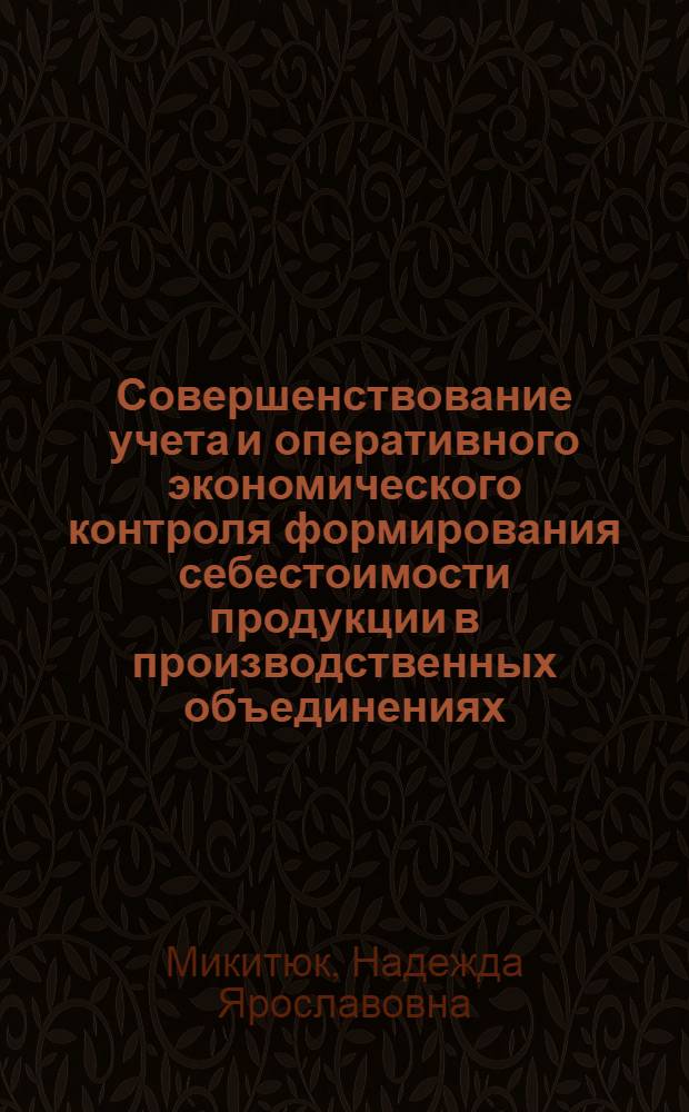 Совершенствование учета и оперативного экономического контроля формирования себестоимости продукции в производственных объединениях : (По материалам произв. швейн. об-ний Укршвейпрома) : Автореф. дис. на соиск. учен. степ. канд. экон. наук : (08.00.02)
