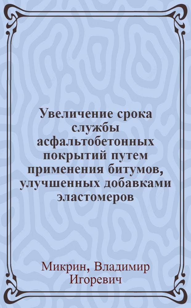 Увеличение срока службы асфальтобетонных покрытий путем применения битумов, улучшенных добавками эластомеров (каучуков общего назначения) : Автореф. дис. на соиск. учен. степ. канд. техн. наук : (05.23.14)