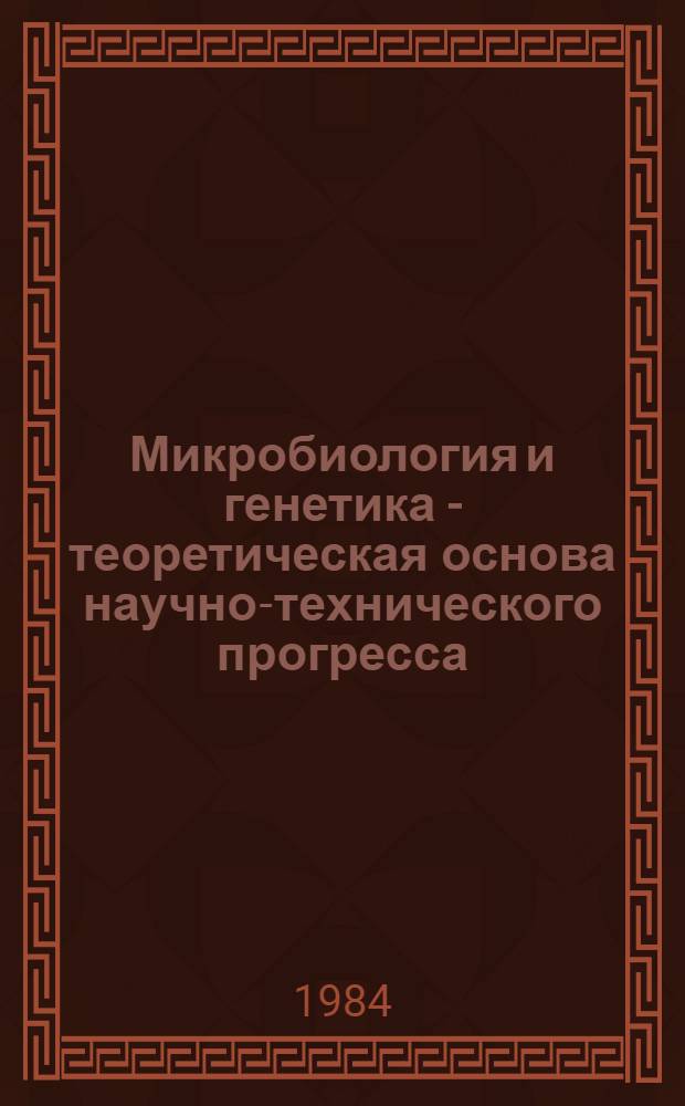 Микробиология и генетика - теоретическая основа научно-технического прогресса : (Тез. докл. конф., посвящ. 60-летию ТаджССР и КП Таджикистана)